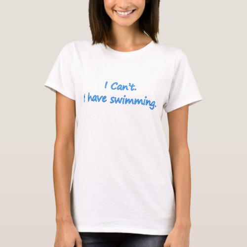 I Can't I Have Swimming T-shirt for Swimmers