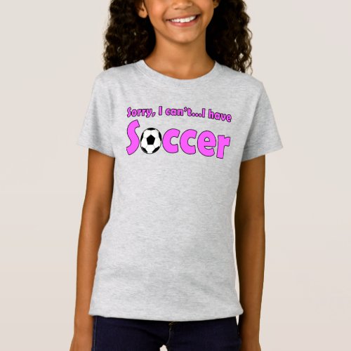 Sorry, I Can't...I Have Soccer Funny Girls' Sports T-Shirt